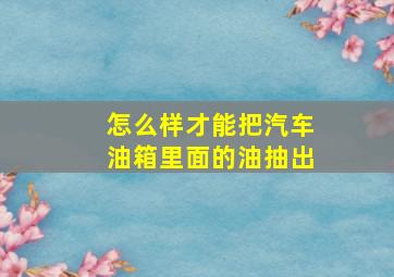 怎么样才能把汽车油箱里面的油抽出