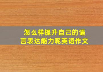 怎么样提升自己的语言表达能力呢英语作文