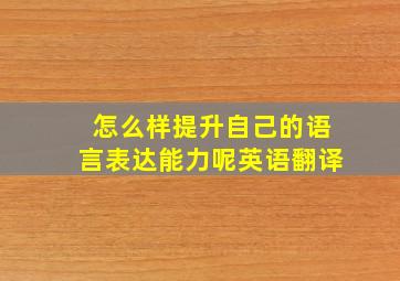 怎么样提升自己的语言表达能力呢英语翻译