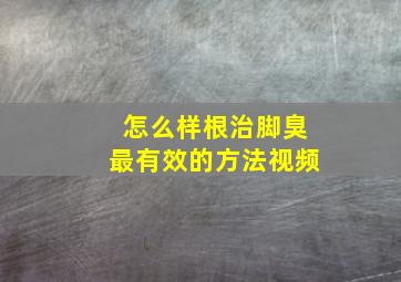 怎么样根治脚臭最有效的方法视频