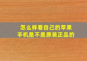 怎么样看自己的苹果手机是不是原装正品的