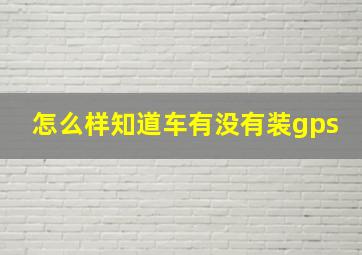 怎么样知道车有没有装gps