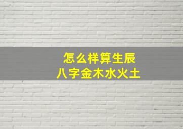 怎么样算生辰八字金木水火土