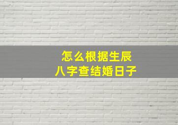 怎么根据生辰八字查结婚日子