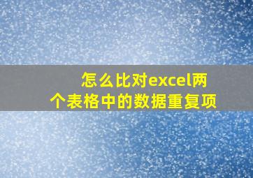 怎么比对excel两个表格中的数据重复项