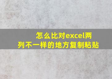 怎么比对excel两列不一样的地方复制粘贴