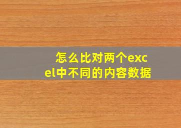 怎么比对两个excel中不同的内容数据