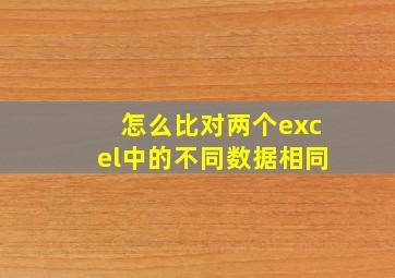 怎么比对两个excel中的不同数据相同