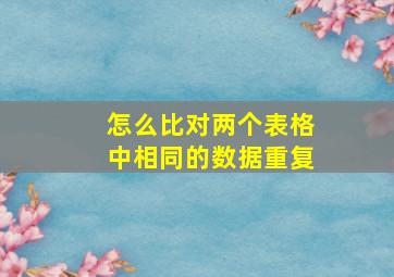 怎么比对两个表格中相同的数据重复