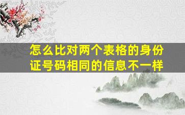 怎么比对两个表格的身份证号码相同的信息不一样