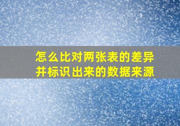 怎么比对两张表的差异并标识出来的数据来源