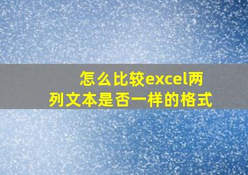 怎么比较excel两列文本是否一样的格式