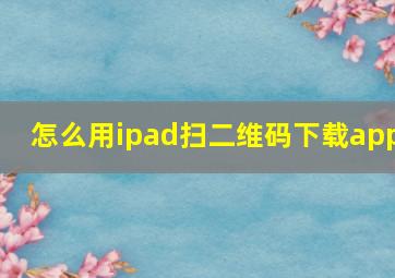 怎么用ipad扫二维码下载app