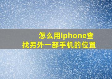 怎么用iphone查找另外一部手机的位置