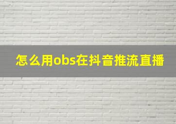 怎么用obs在抖音推流直播