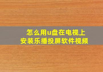 怎么用u盘在电视上安装乐播投屏软件视频