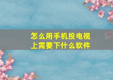 怎么用手机投电视上需要下什么软件