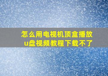 怎么用电视机顶盒播放u盘视频教程下载不了