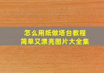 怎么用纸做塔台教程简单又漂亮图片大全集