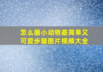 怎么画小动物最简单又可爱步骤图片视频大全