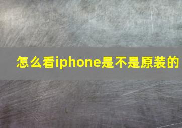 怎么看iphone是不是原装的