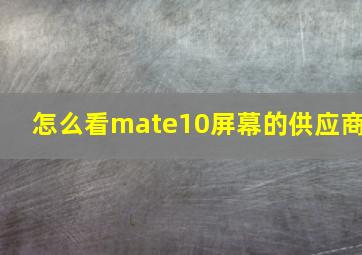 怎么看mate10屏幕的供应商