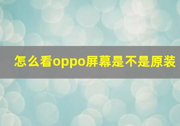 怎么看oppo屏幕是不是原装