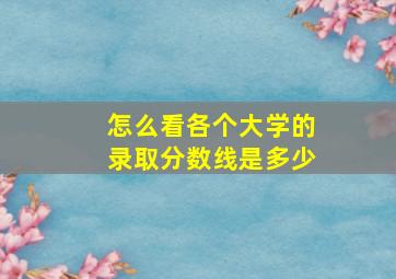 怎么看各个大学的录取分数线是多少