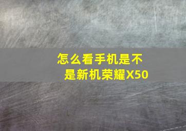 怎么看手机是不是新机荣耀X50