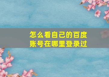 怎么看自己的百度账号在哪里登录过