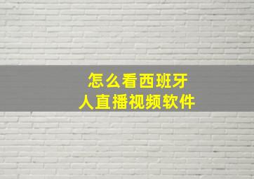 怎么看西班牙人直播视频软件