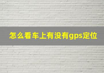 怎么看车上有没有gps定位