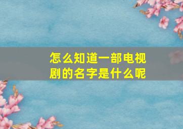 怎么知道一部电视剧的名字是什么呢