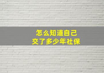 怎么知道自己交了多少年社保