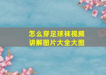 怎么穿足球袜视频讲解图片大全大图