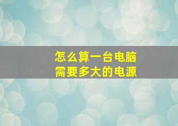 怎么算一台电脑需要多大的电源