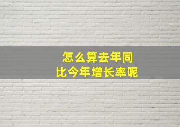 怎么算去年同比今年增长率呢