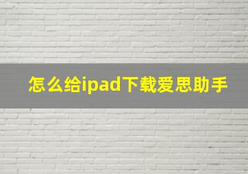 怎么给ipad下载爱思助手