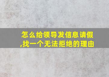 怎么给领导发信息请假,找一个无法拒绝的理由