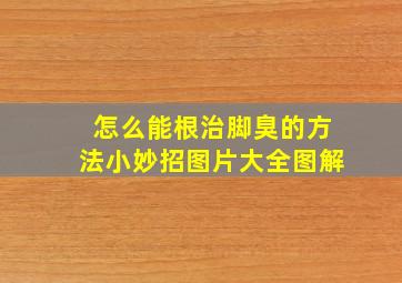 怎么能根治脚臭的方法小妙招图片大全图解