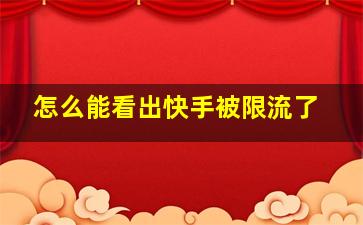 怎么能看出快手被限流了