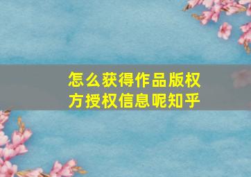 怎么获得作品版权方授权信息呢知乎