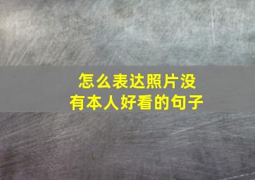 怎么表达照片没有本人好看的句子