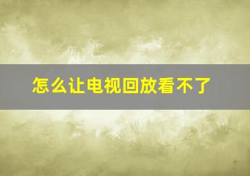 怎么让电视回放看不了