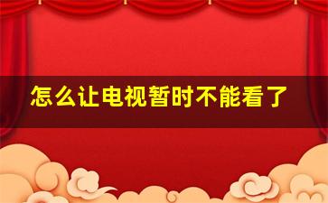 怎么让电视暂时不能看了