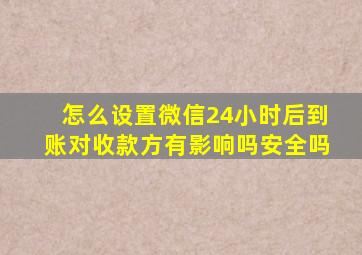 怎么设置微信24小时后到账对收款方有影响吗安全吗