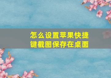 怎么设置苹果快捷键截图保存在桌面