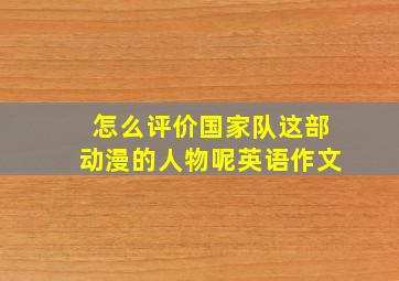 怎么评价国家队这部动漫的人物呢英语作文