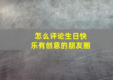 怎么评论生日快乐有创意的朋友圈