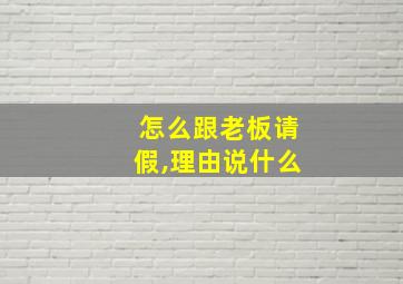 怎么跟老板请假,理由说什么